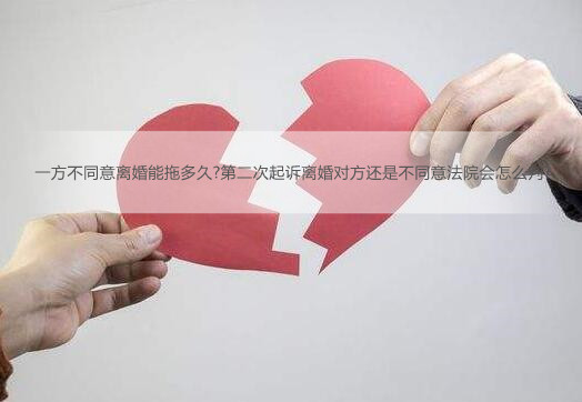 一方不同意离婚能拖多久?第二次起诉离婚对方还是不同意法院会怎么判?