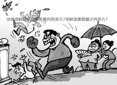 涉嫌寻衅滋事罪最多要判刑多久?寻衅滋事罪最少判多久?