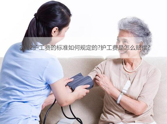 2022护工费的标准如何规定的?护工费是怎么赔偿?