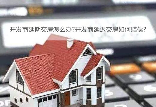 开发商延期交房怎么办?开发商延迟交房如何赔偿?