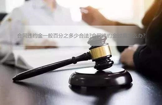 合同违约金一般百分之多少合法?合同违约金过高怎么办?