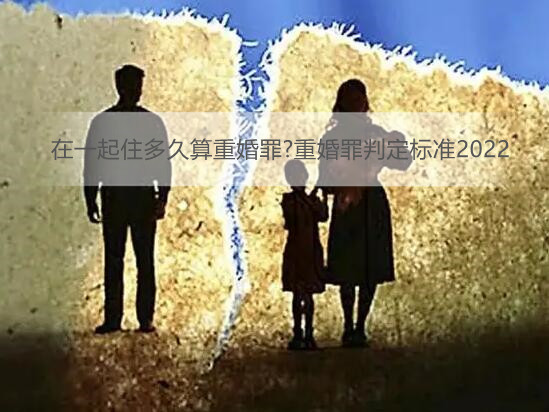 在一起住多久算重婚罪?重婚罪判定标准2022
