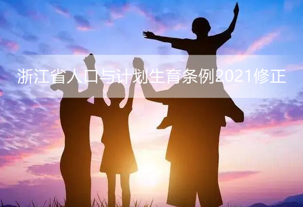 浙江省人口与计划生育条例2021修正