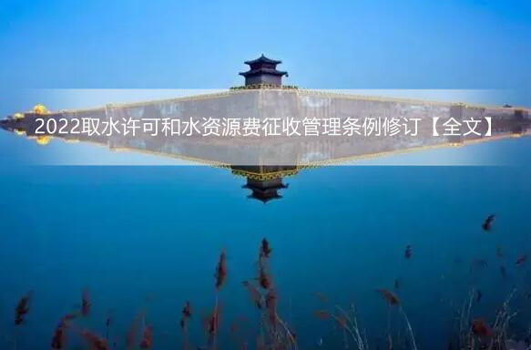2022取水许可和水资源费征收管理条例修订【全文】