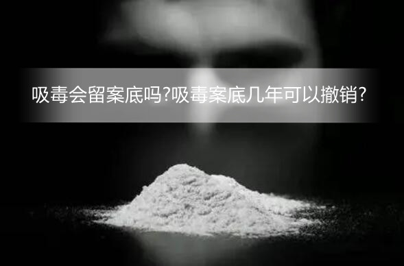 吸毒会留案底吗?吸毒案底几年可以撤销?