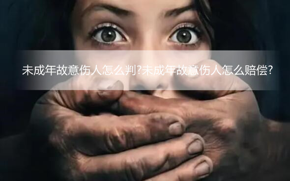 未成年故意伤人怎么判?未成年故意伤人怎么赔偿?