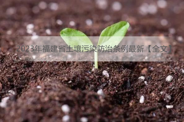 2023年福建省土壤污染防治条例最新【全文】