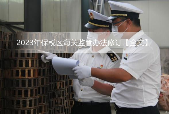 2023年保税区海关监管办法修订【全文】