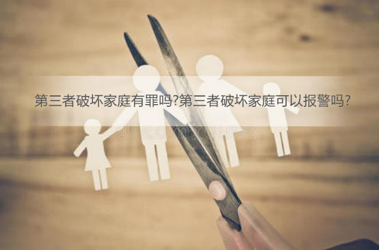 第三者破坏家庭有罪吗?第三者破坏家庭可以报警吗?