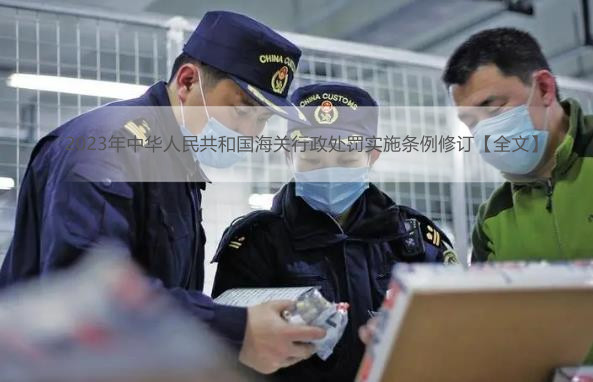 2023年中华人民共和国海关行政处罚实施条例修订【全文】