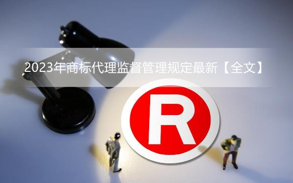 2023年商标代理监督管理规定最新【全文】