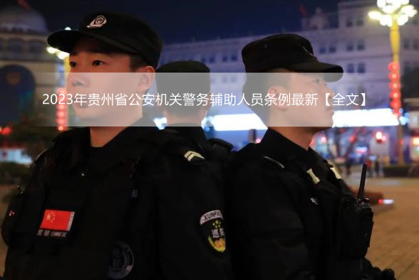 2023年贵州省公安机关警务辅助人员条例最新【全文】