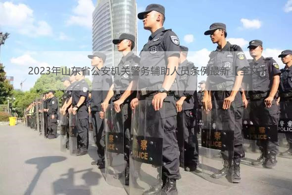 2023年山东省公安机关警务辅助人员条例最新【全文】