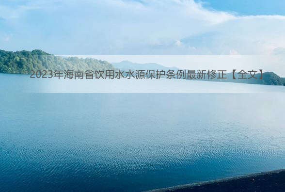 2023年海南省饮用水水源保护条例最新修正【全文】