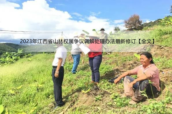 2023年江西省山林权属争议调解处理办法最新修订【全文】