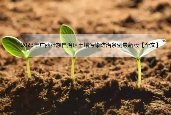 2023年广西壮族自治区土壤污染防治条例最新版【全文】