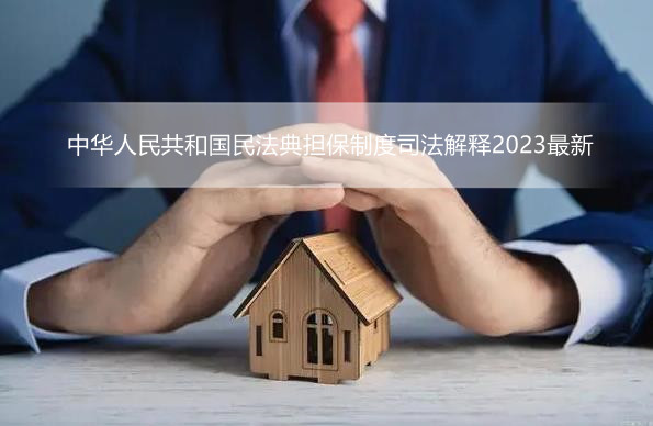 中华人民共和国民法典担保制度司法解释2023最新