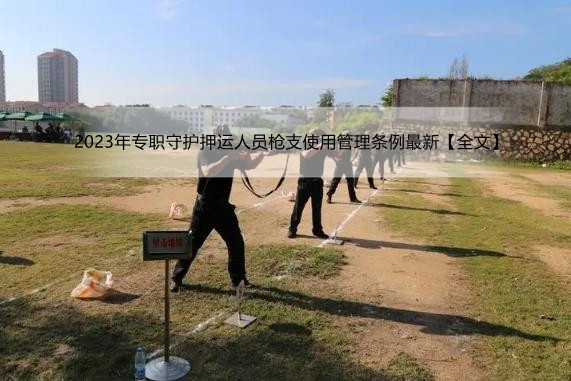 2023年专职守护押运人员枪支使用管理条例最新【全文】