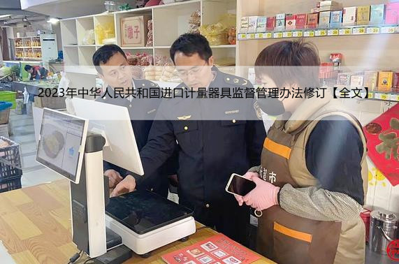 2023年中华人民共和国进口计量器具监督管理办法修订【全文】